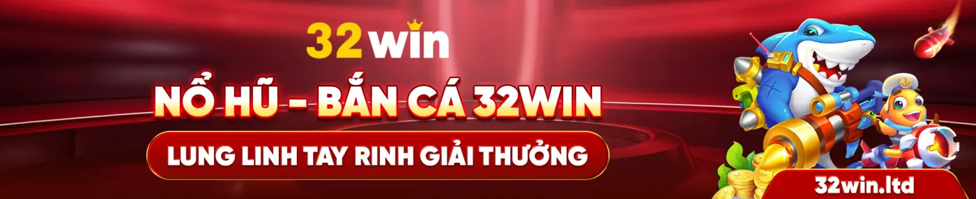 32 win NỔ HŨ - BẮN CÁ 32WIN LUNG LINH TAY RINH GIẢI THƯỞNG