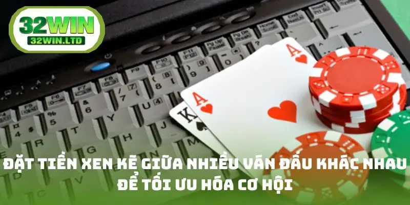 Đặt tiền xen kẽ giữa nhiều ván đấu khác nhau để tối ưu hóa cơ hội