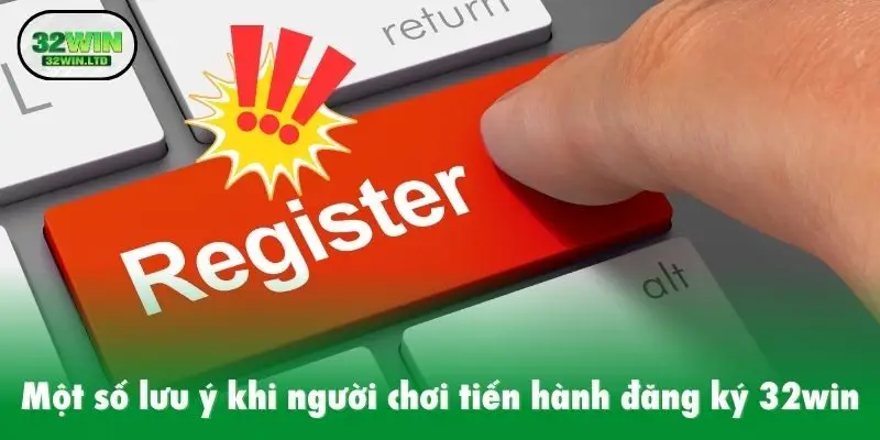 Một số lưu ý khi người chơi tiến hành các thao tác đăng ký 32win