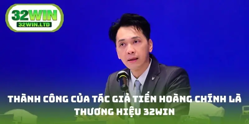 Thành công của tác giả Tiến Hoàng chính là thương hiệu 32win